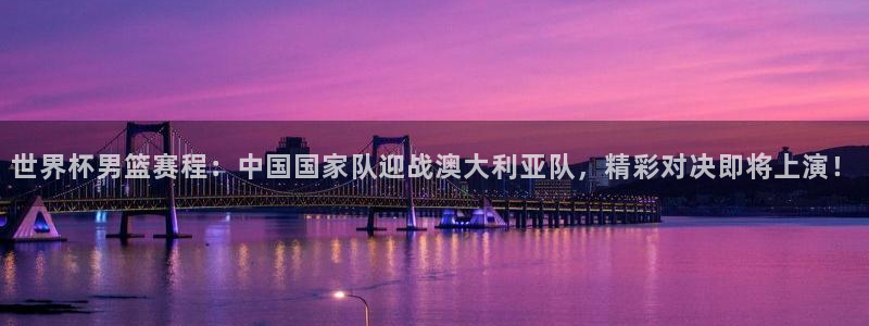 2026世界杯赛程时间表最新：世界杯男篮赛程：中国国家队迎战澳大利亚队，精彩对决即将上演！