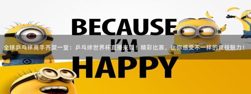 欧洲世预赛赛程表：全球乒乓球高手齐聚一堂：乒乓球世界杯直播来袭！精彩比赛，让你感受不一样的竞技魅力！