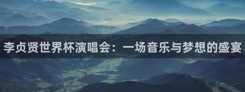 世界杯决赛预测：李贞贤世界杯演唱会：一场音乐与梦想的盛宴