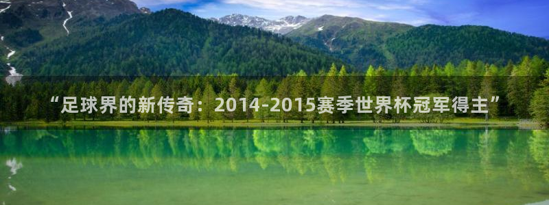 世预赛欧洲赛程表：“足球界的新传奇：2014-2015赛季世界杯冠军得主”